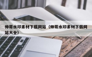 保定帅哥水印素材下载网站（帅哥水印素材下载网站大全）