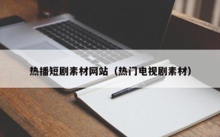 保定热播短剧素材网站（热门电视剧素材）