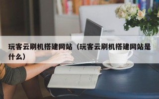 保定玩客云刷机搭建网站（玩客云刷机搭建网站是什么）