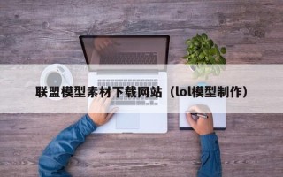 保定联盟模型素材下载网站（lol模型制作）