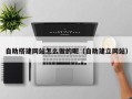 保定自助搭建网站怎么做的呢（自助建立网站）