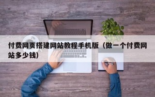 保定付费网页搭建网站教程手机版（做一个付费网站多少钱）
