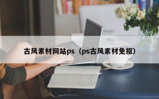 保定古风素材网站ps（ps古风素材免抠）
