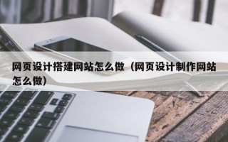 保定网页设计搭建网站怎么做（网页设计制作网站怎么做）