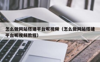 保定怎么做网站搭建平台呢视频（怎么做网站搭建平台呢视频教程）